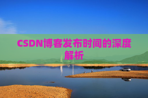 CSDN博客发布时间的深度解析