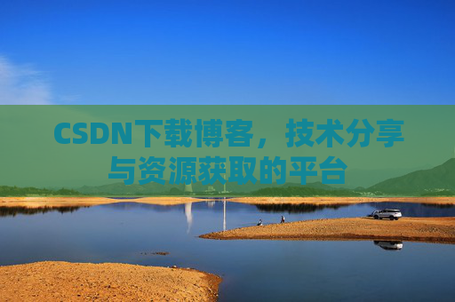 CSDN下载博客,技术分享与资源获取的平台