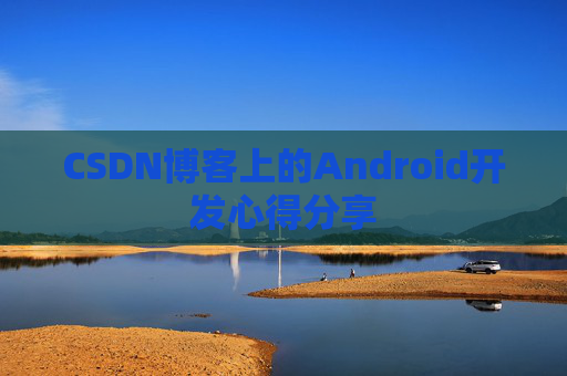 CSDN博客上的Android开发心得分享